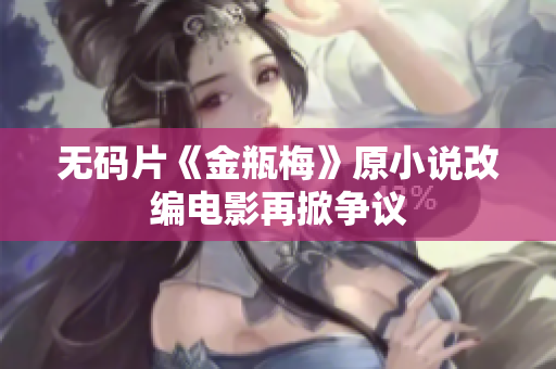 无码片《金瓶梅》原小说改编电影再掀争议