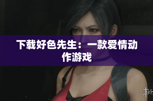 下载好色先生：一款爱情动作游戏