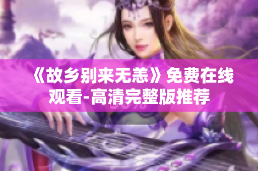 《故乡别来无恙》免费在线观看-高清完整版推荐