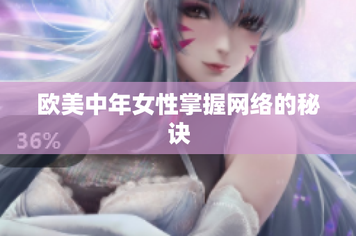欧美中年女性掌握网络的秘诀