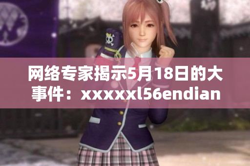 网络专家揭示5月18日的大事件：xxxxxl56endian解读