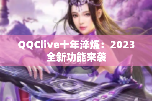 QQClive十年淬炼：2023全新功能来袭