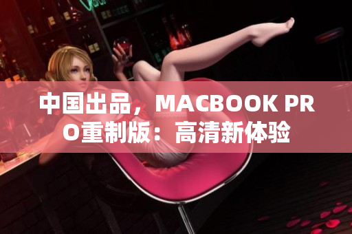 中国出品，MACBOOK PRO重制版：高清新体验