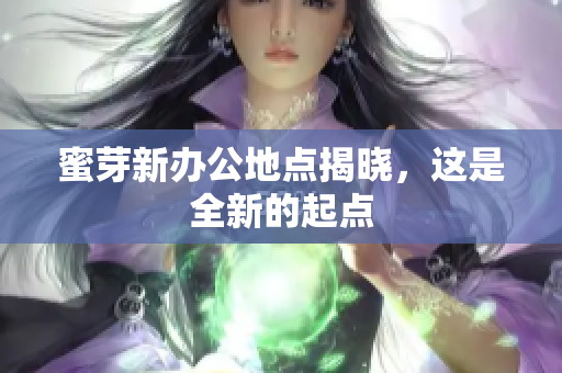 蜜芽新办公地点揭晓，这是全新的起点