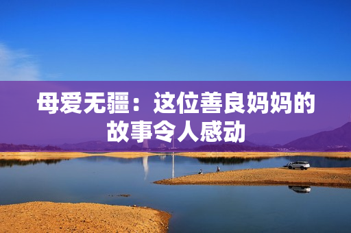 母爱无疆：这位善良妈妈的故事令人感动