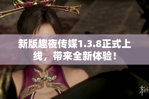 新版趣夜传媒1.3.8正式上线，带来全新体验！