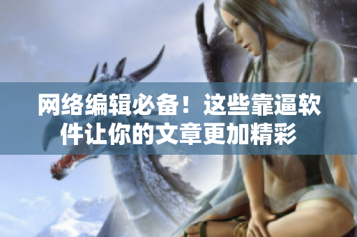 网络编辑必备！这些靠逼软件让你的文章更加精彩
