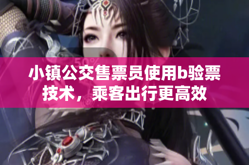 小镇公交售票员使用b验票技术，乘客出行更高效