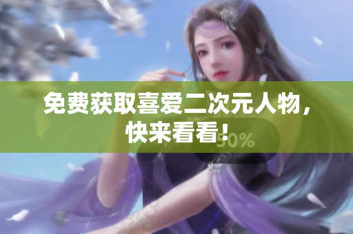免费获取喜爱二次元人物，快来看看！
