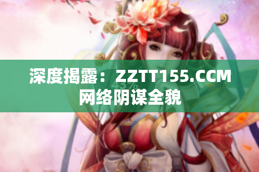 深度揭露：ZZTT155.CCM网络阴谋全貌