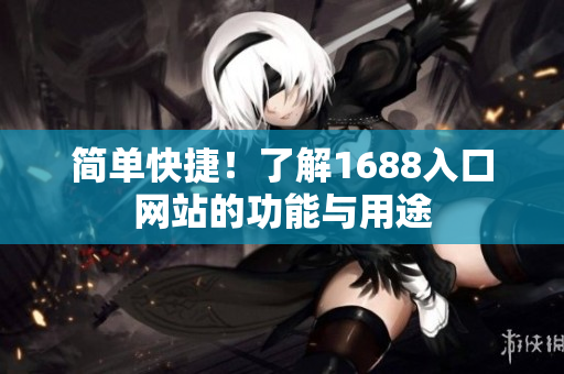 简单快捷！了解1688入口网站的功能与用途
