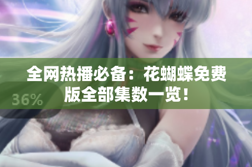 全网热播必备：花蝴蝶免费版全部集数一览！