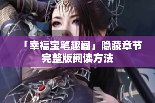 「幸福宝笔趣阁」隐藏章节完整版阅读方法