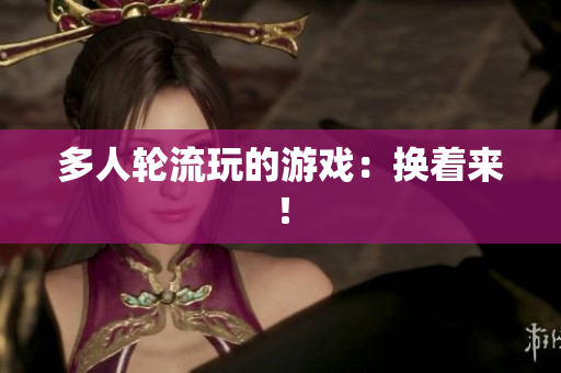 多人轮流玩的游戏：换着来！