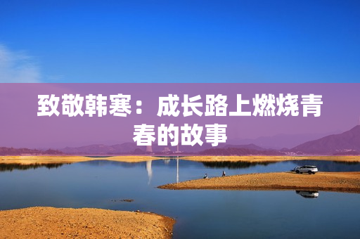 致敬韩寒：成长路上燃烧青春的故事