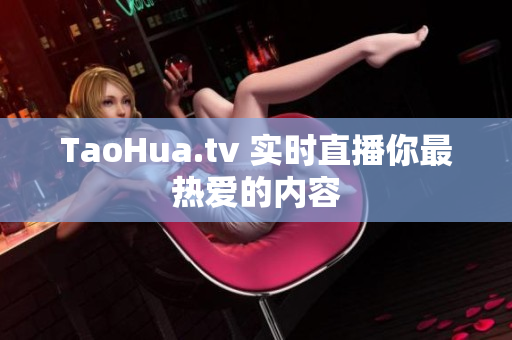 TaoHua.tv 实时直播你最热爱的内容