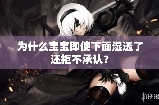 为什么宝宝即使下面湿透了还拒不承认？