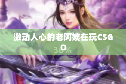 激动人心的老阿姨在玩CSGO
