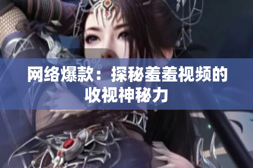 网络爆款：探秘羞羞视频的收视神秘力