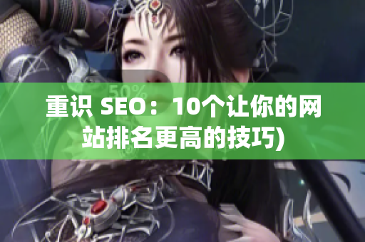 重识 SEO：10个让你的网站排名更高的技巧)