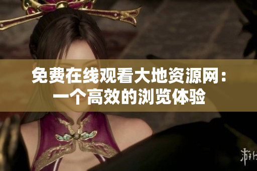 免费在线观看大地资源网：一个高效的浏览体验