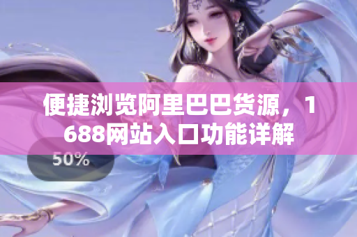 便捷浏览阿里巴巴货源，1688网站入口功能详解
