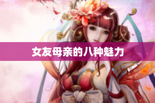 女友母亲的八种魅力