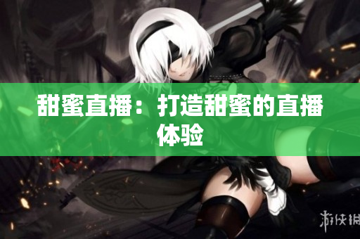 甜蜜直播：打造甜蜜的直播体验
