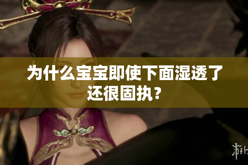 为什么宝宝即使下面湿透了还很固执？