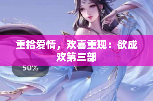 重拾爱情，欢喜重现：欲成欢第三部