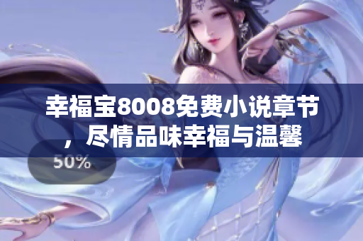 幸福宝8008免费小说章节，尽情品味幸福与温馨