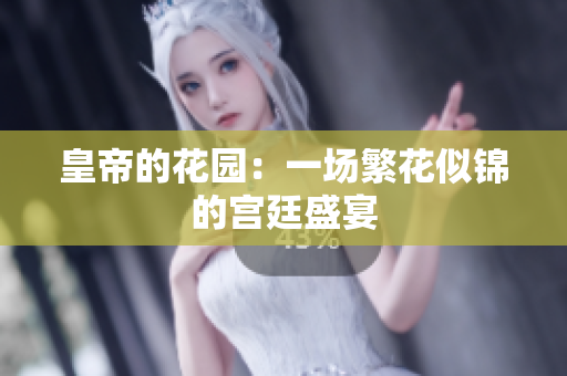 皇帝的花园：一场繁花似锦的宫廷盛宴