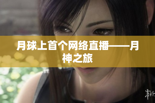 月球上首个网络直播——月神之旅