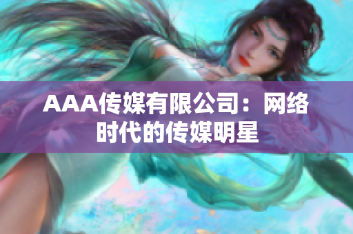 AAA传媒有限公司：网络时代的传媒明星