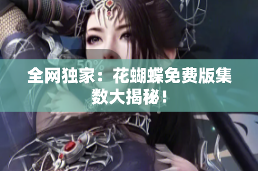 全网独家：花蝴蝶免费版集数大揭秘！