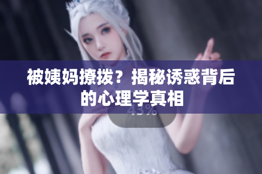 被姨妈撩拨？揭秘诱惑背后的心理学真相