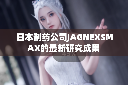 日本制药公司JAGNEXSMAX的最新研究成果