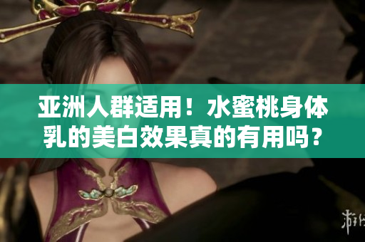 亚洲人群适用！水蜜桃身体乳的美白效果真的有用吗？
