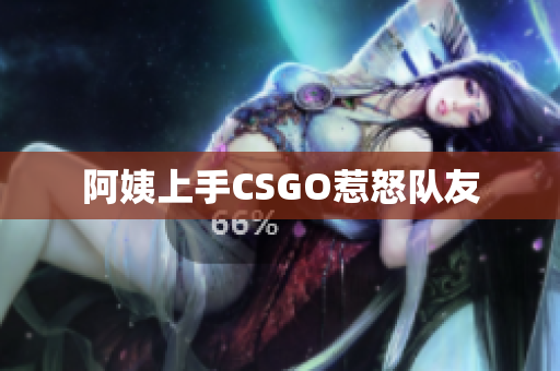 阿姨上手CSGO惹怒队友