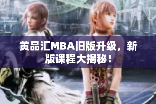 黄品汇MBA旧版升级，新版课程大揭秘！