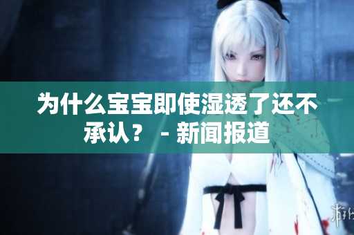 为什么宝宝即使湿透了还不承认？ - 新闻报道