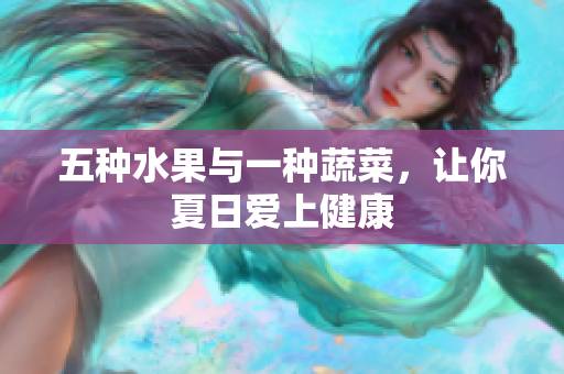 五种水果与一种蔬菜，让你夏日爱上健康