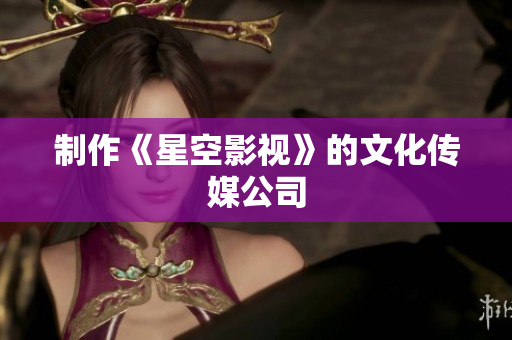 制作《星空影视》的文化传媒公司