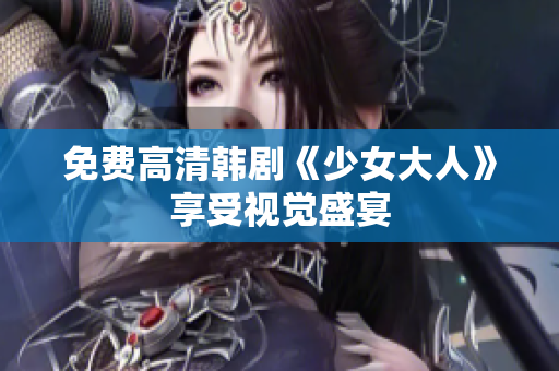 免费高清韩剧《少女大人》享受视觉盛宴