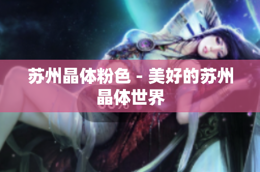 苏州晶体粉色 - 美好的苏州晶体世界