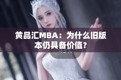 黄品汇MBA：为什么旧版本仍具备价值？