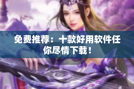 免费推荐：十款好用软件任你尽情下载！