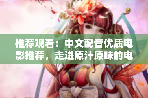 推荐观看：中文配音优质电影推荐，走进原汁原味的电影世界