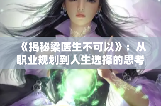 《揭秘梁医生不可以》：从职业规划到人生选择的思考