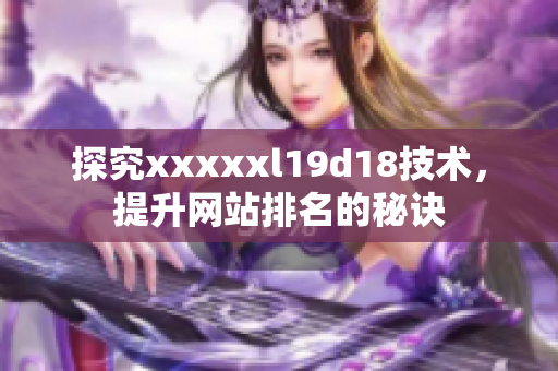 探究xxxxxl19d18技术，提升网站排名的秘诀